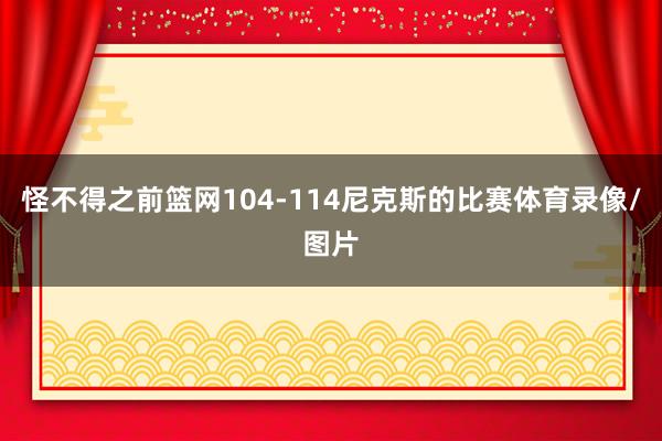 怪不得之前篮网104-114尼克斯的比赛体育录像/图片