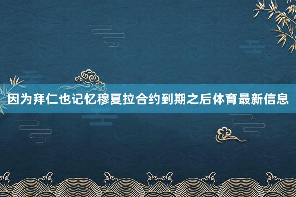 因为拜仁也记忆穆夏拉合约到期之后体育最新信息