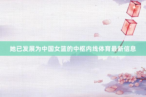 她已发展为中国女篮的中枢内线体育最新信息