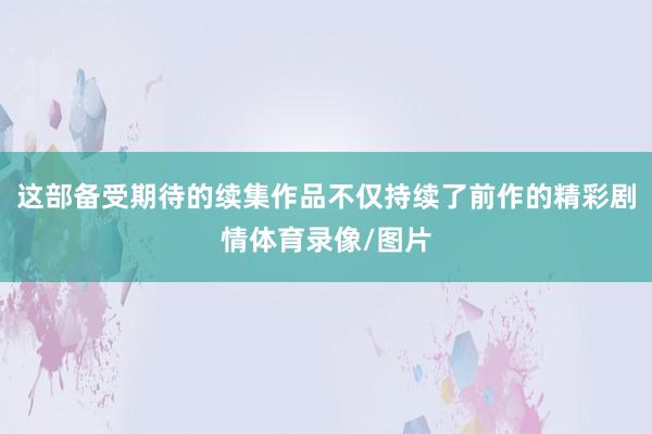 这部备受期待的续集作品不仅持续了前作的精彩剧情体育录像/图片
