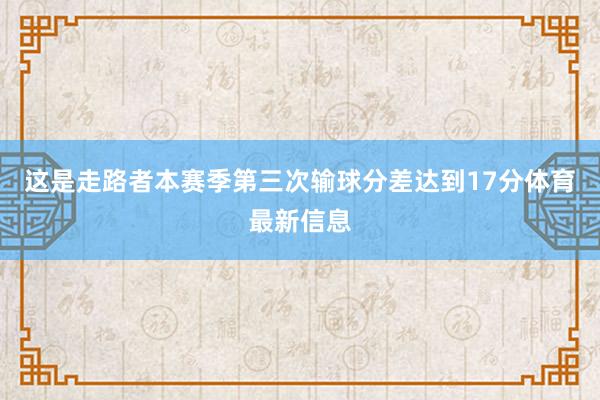 这是走路者本赛季第三次输球分差达到17分体育最新信息