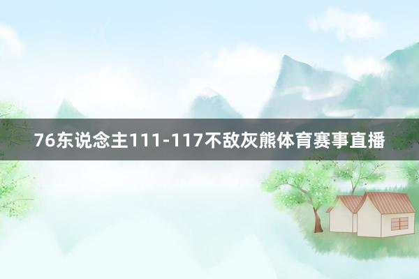 76东说念主111-117不敌灰熊体育赛事直播
