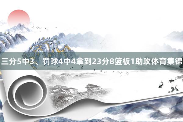 三分5中3、罚球4中4拿到23分8篮板1助攻体育集锦