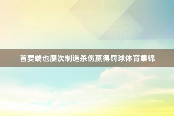 首要端也屡次制造杀伤赢得罚球体育集锦