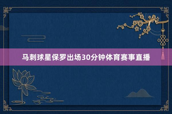 马刺球星保罗出场30分钟体育赛事直播
