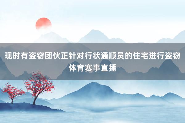 现时有盗窃团伙正针对行状通顺员的住宅进行盗窃体育赛事直播