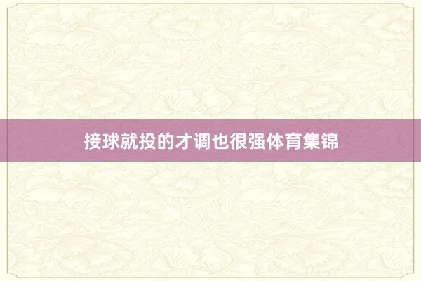 接球就投的才调也很强体育集锦