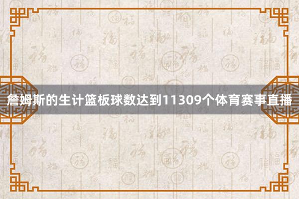 詹姆斯的生计篮板球数达到11309个体育赛事直播
