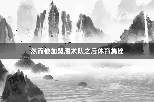然而他加盟魔术队之后体育集锦