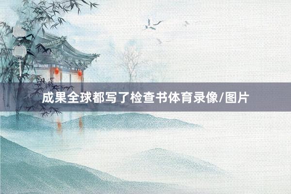 成果全球都写了检查书体育录像/图片