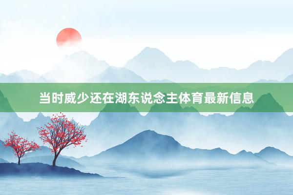 当时威少还在湖东说念主体育最新信息