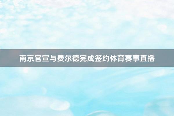 南京官宣与费尔德完成签约体育赛事直播