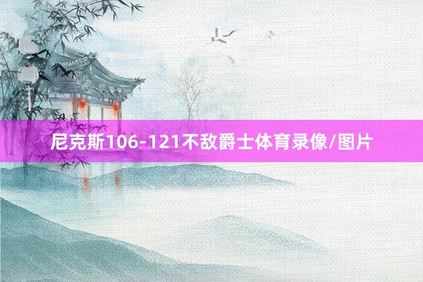 尼克斯106-121不敌爵士体育录像/图片