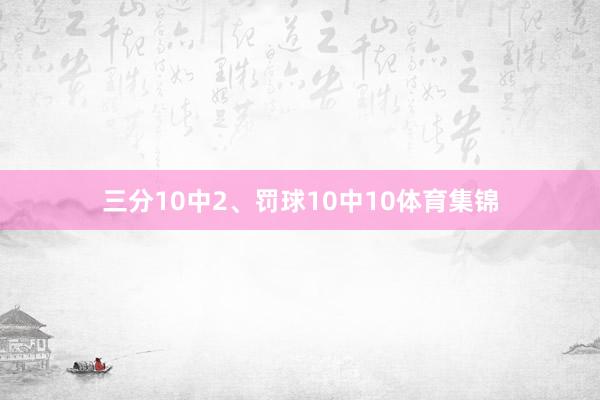三分10中2、罚球10中10体育集锦