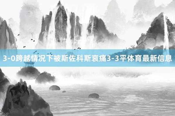 3-0跨越情况下被斯佐科斯哀痛3-3平体育最新信息
