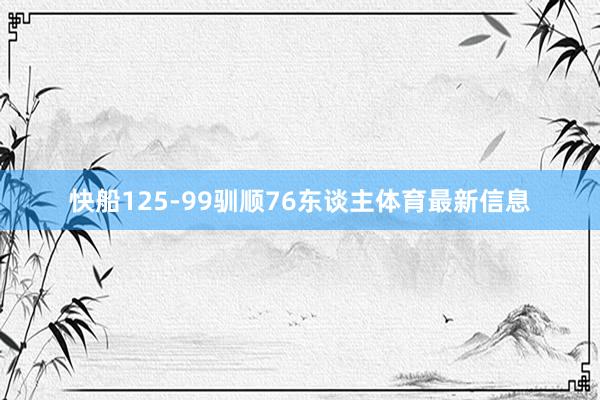 快船125-99驯顺76东谈主体育最新信息