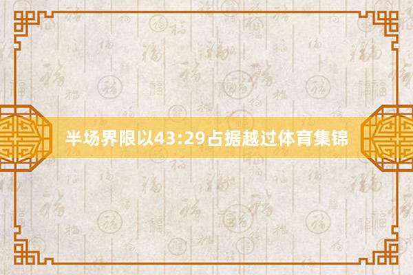 半场界限以43:29占据越过体育集锦