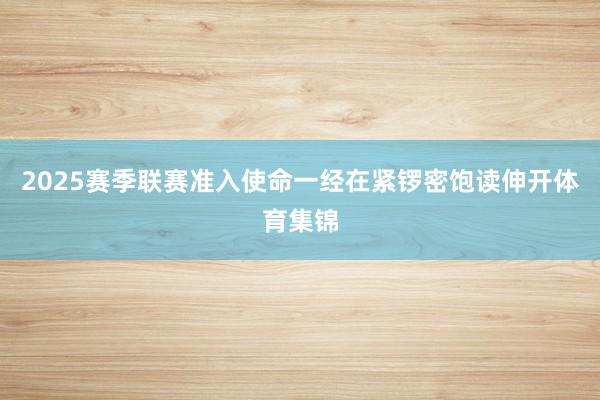 2025赛季联赛准入使命一经在紧锣密饱读伸开体育集锦