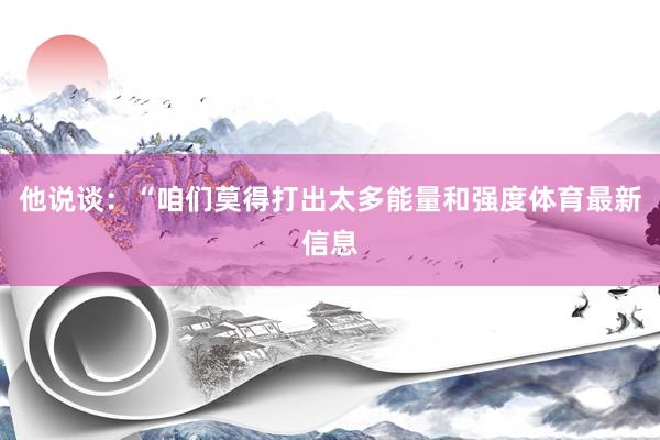 他说谈：“咱们莫得打出太多能量和强度体育最新信息