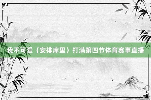 我不可爱（安排库里）打满第四节体育赛事直播