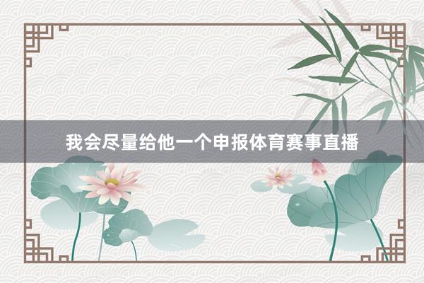我会尽量给他一个申报体育赛事直播