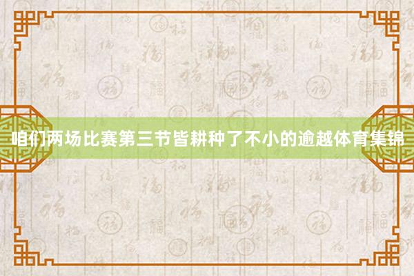 咱们两场比赛第三节皆耕种了不小的逾越体育集锦