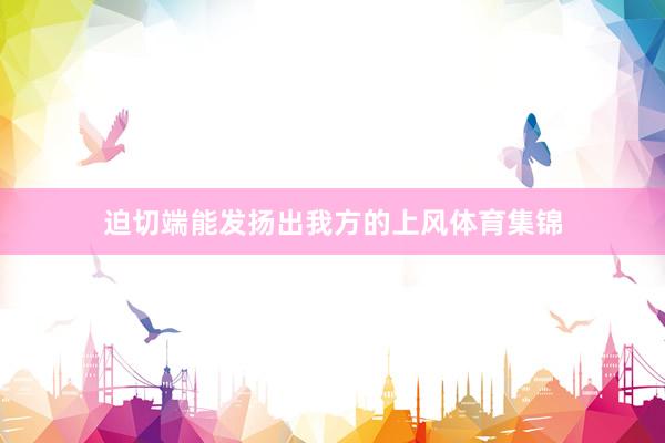 迫切端能发扬出我方的上风体育集锦