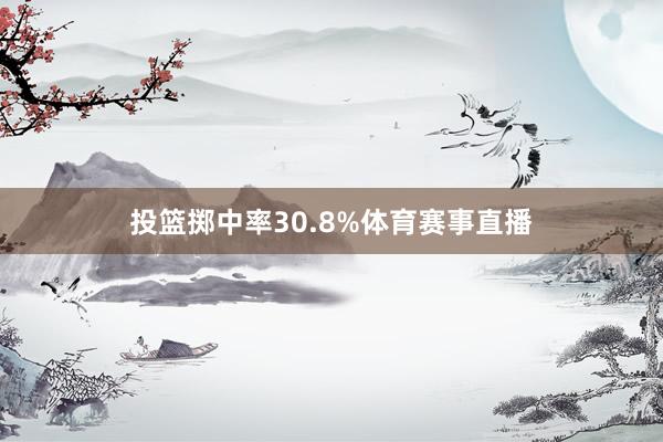 投篮掷中率30.8%体育赛事直播