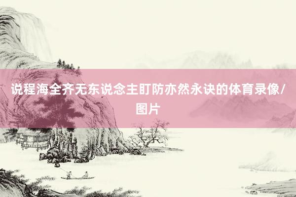 说程海全齐无东说念主盯防亦然永诀的体育录像/图片
