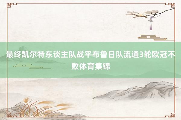 最终凯尔特东谈主队战平布鲁日队流通3轮欧冠不败体育集锦