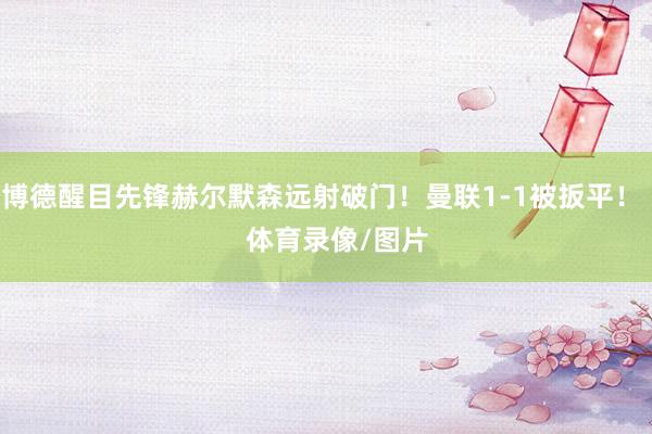 博德醒目先锋赫尔默森远射破门！曼联1-1被扳平！    体育录像/图片