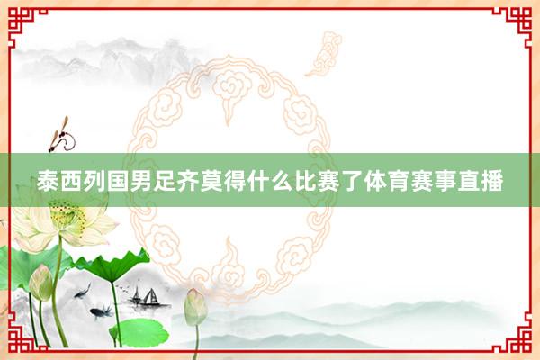 泰西列国男足齐莫得什么比赛了体育赛事直播