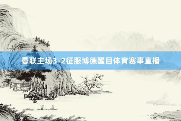曼联主场3-2征服博德醒目体育赛事直播