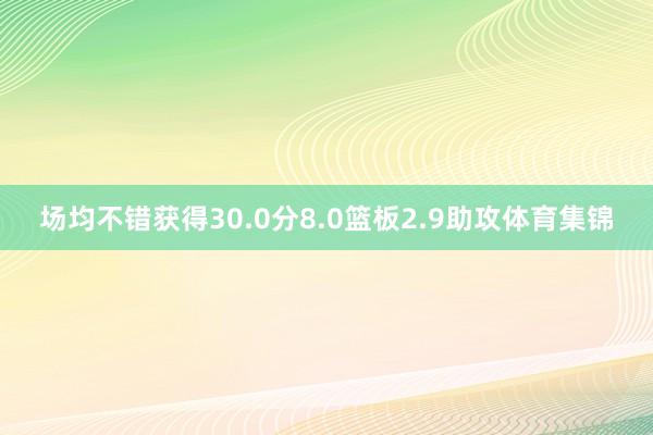 场均不错获得30.0分8.0篮板2.9助攻体育集锦