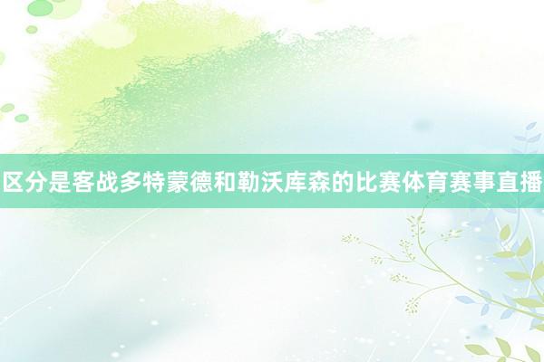 区分是客战多特蒙德和勒沃库森的比赛体育赛事直播