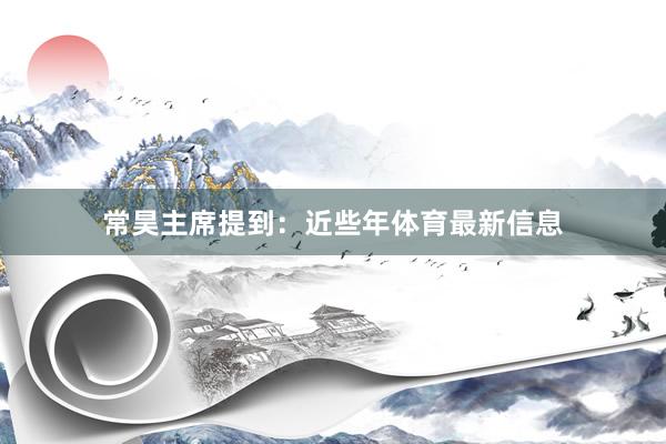 常昊主席提到：近些年体育最新信息