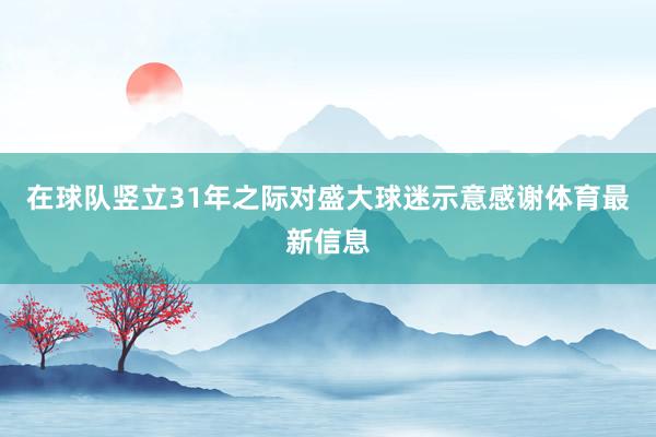 在球队竖立31年之际对盛大球迷示意感谢体育最新信息