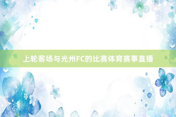 上轮客场与光州FC的比赛体育赛事直播