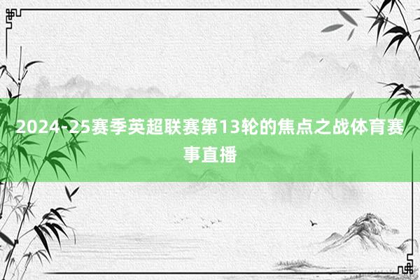 2024-25赛季英超联赛第13轮的焦点之战体育赛事直播