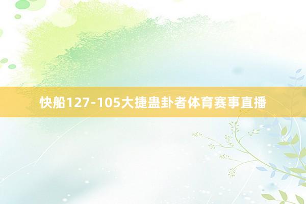 快船127-105大捷蛊卦者体育赛事直播