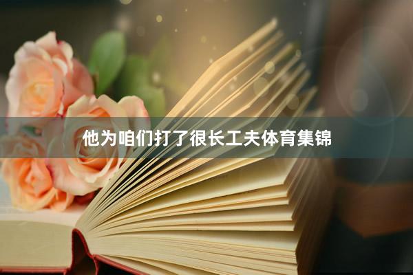 他为咱们打了很长工夫体育集锦