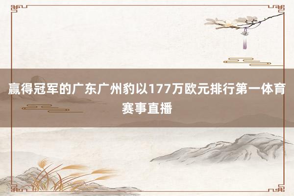 赢得冠军的广东广州豹以177万欧元排行第一体育赛事直播