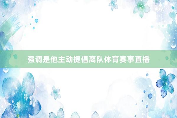 强调是他主动提倡离队体育赛事直播