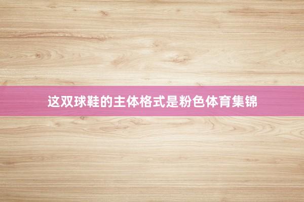 这双球鞋的主体格式是粉色体育集锦
