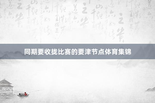 同期要收拢比赛的要津节点体育集锦