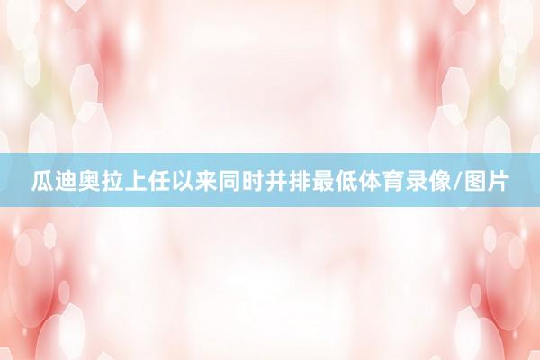 瓜迪奥拉上任以来同时并排最低体育录像/图片