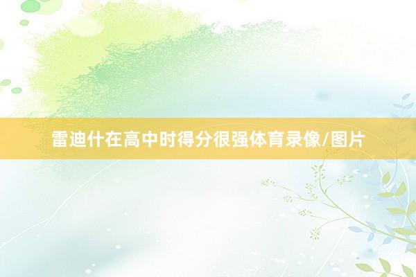 雷迪什在高中时得分很强体育录像/图片