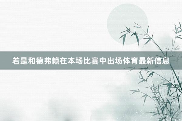 若是和德弗赖在本场比赛中出场体育最新信息