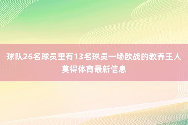 球队26名球员里有13名球员一场欧战的教养王人莫得体育最新信息