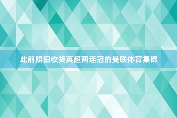 此前照旧收货英超两连冠的曼联体育集锦